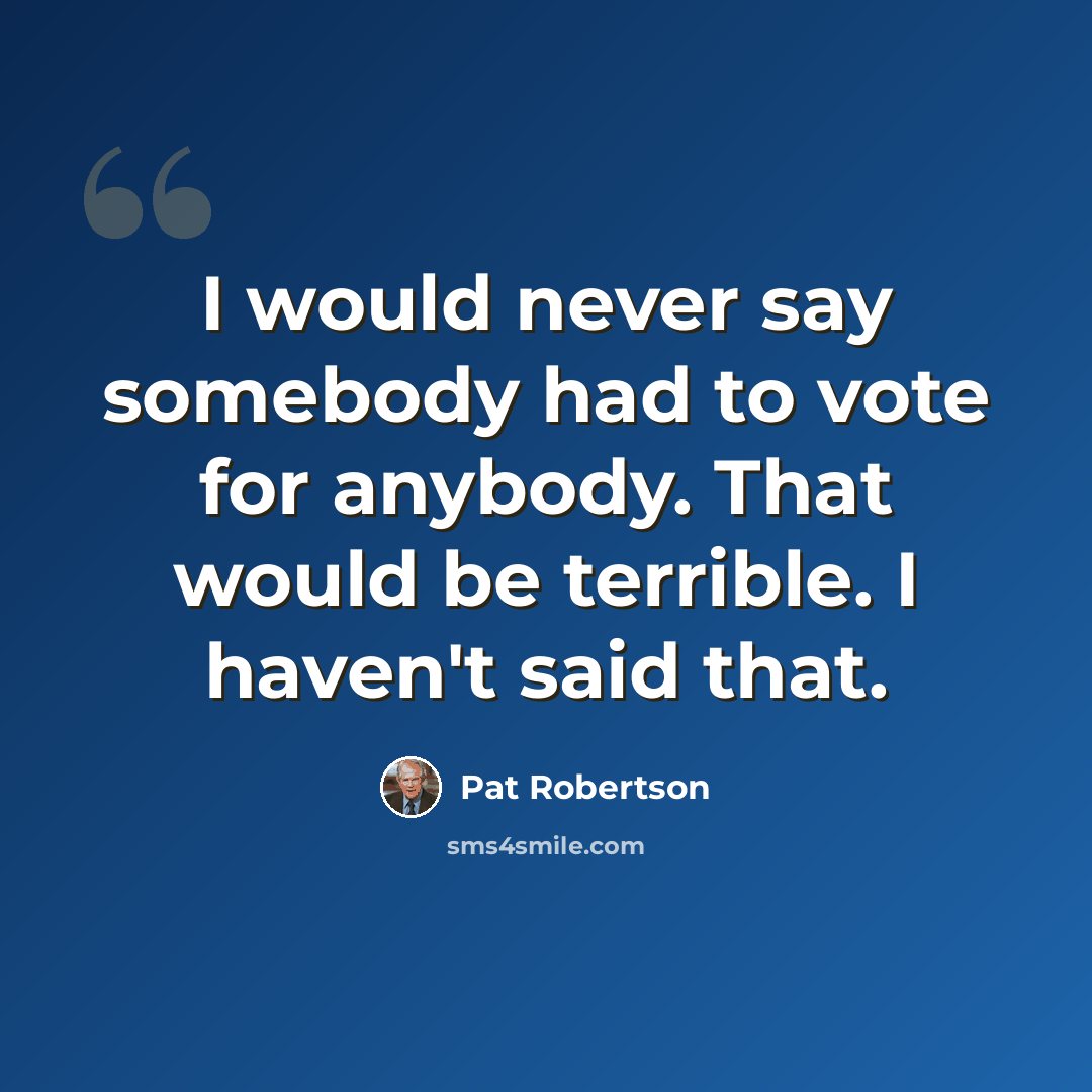 “I would never say somebody had to vote for anybody. That would be terrible. I haven't said that.” quote by Pat Robertson