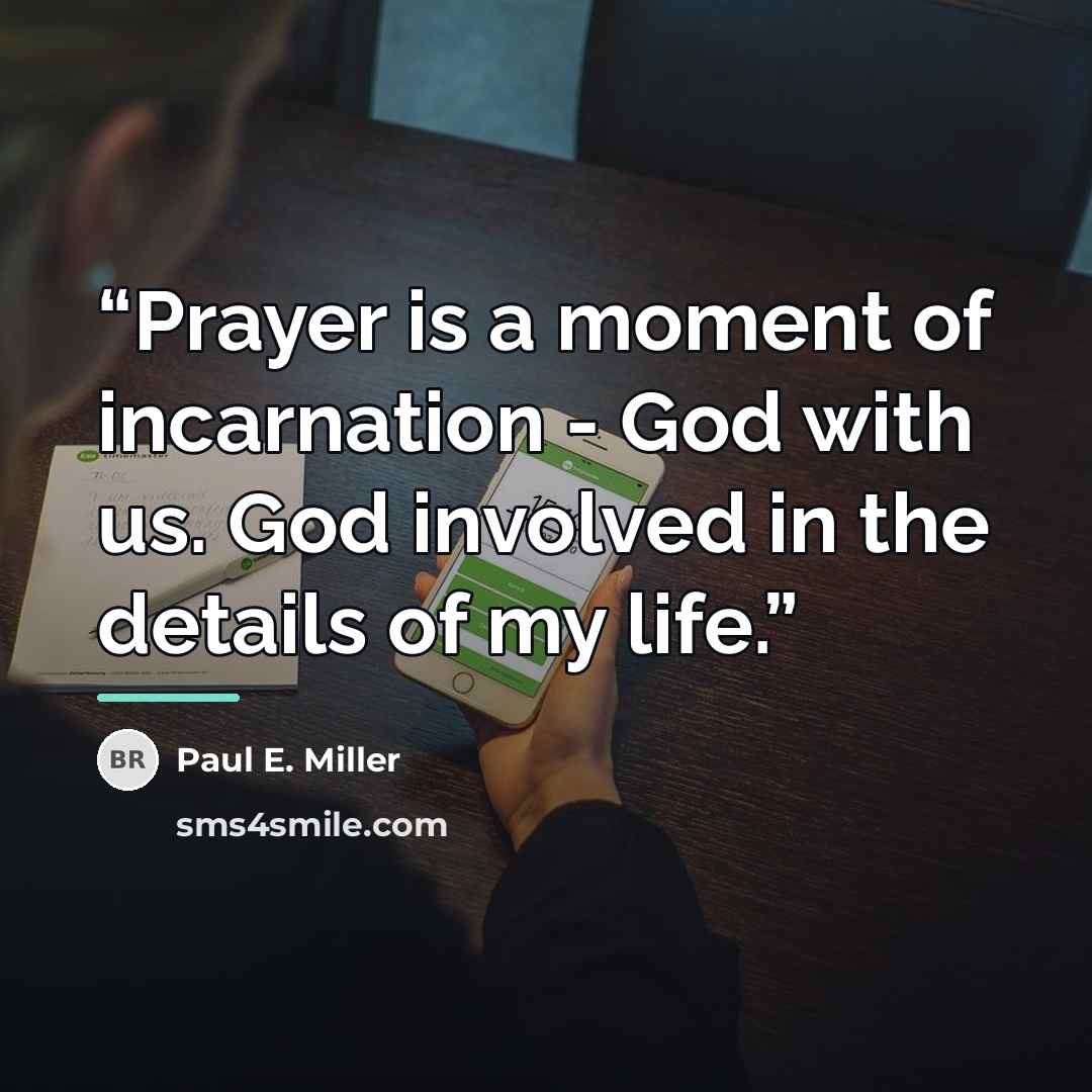 “Prayer is a moment of incarnation - God with us. God involved in the details of my life.” quote by Paul E. Miller