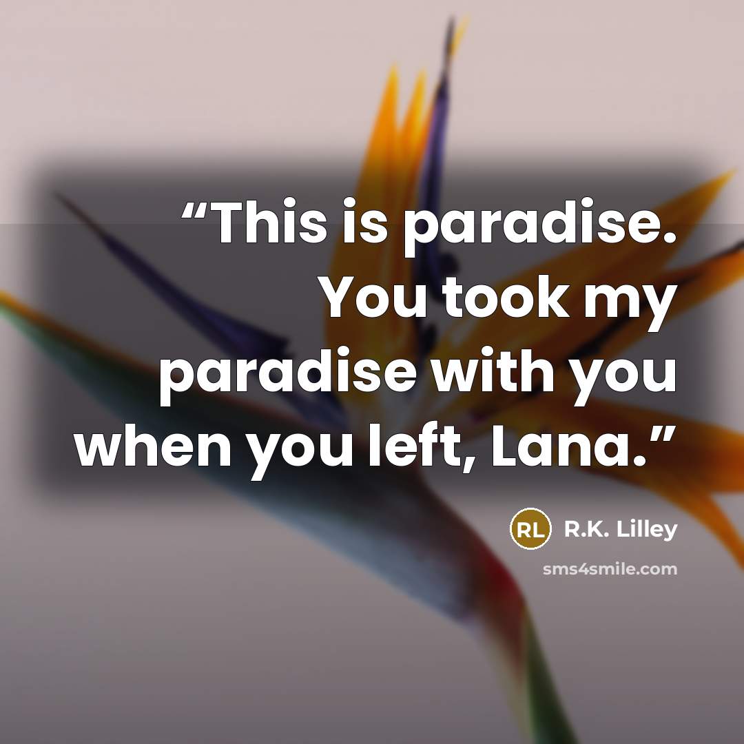 “This is paradise. You took my paradise with you when you left, Lana.” quote by R.K. Lilley
