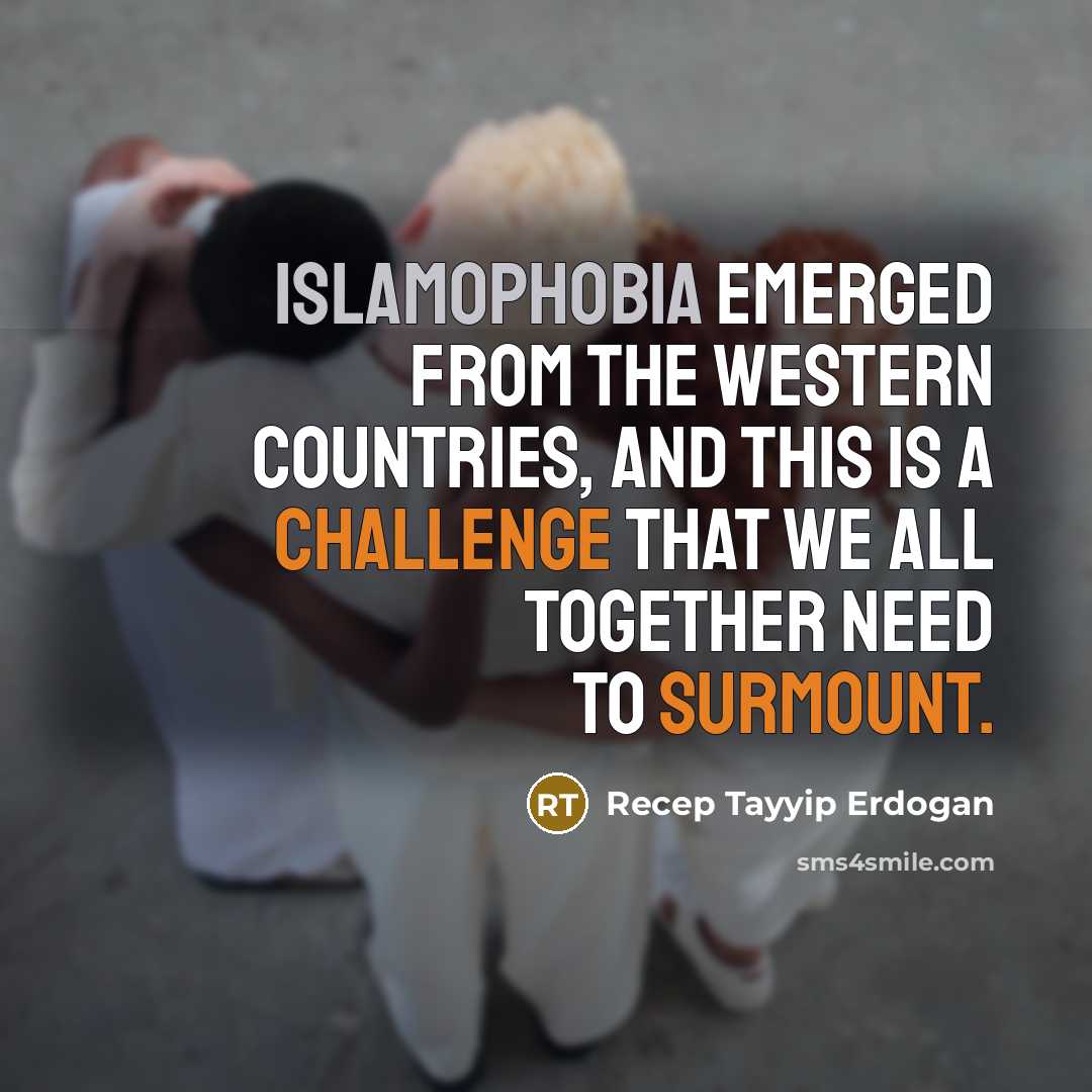 “Islamophobia emerged from the Western countries, and this is a challenge that we all together need to surmount.” quote by Recep Tayyip Erdogan