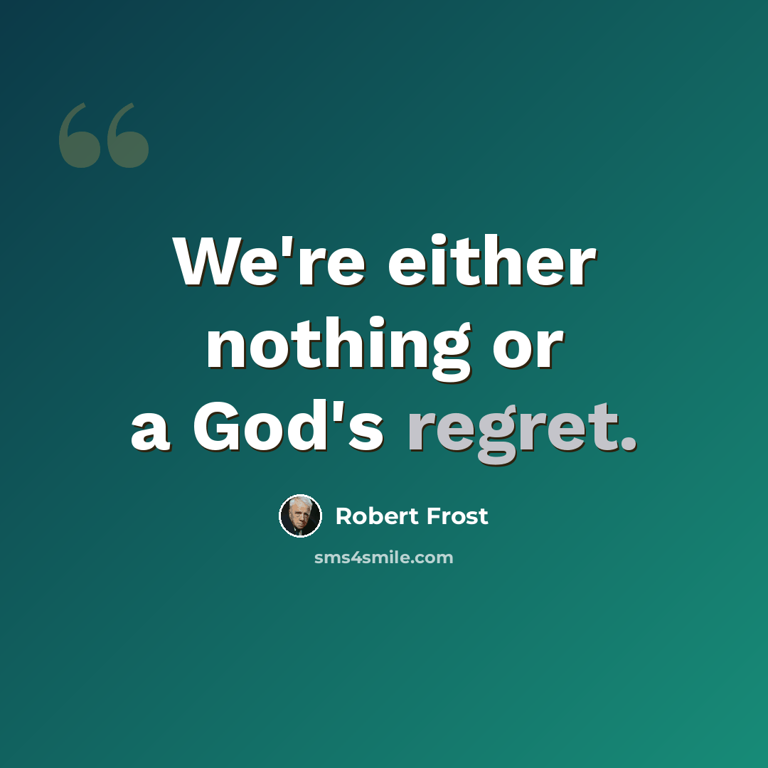 “We're either nothing or a God's regret.” quote by Robert Frost