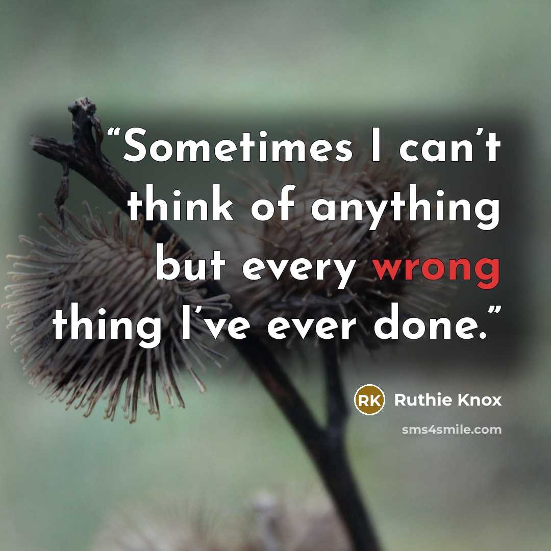 “Sometimes I can’t think of anything but every wrong thing I’ve ever done.” quote by Ruthie Knox