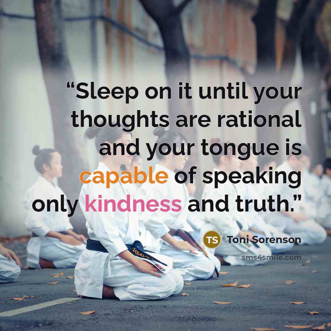 “Sleep on it until your thoughts are rational and your tongue is capable of speaking only kindness and truth.” quote by Toni Sorenson