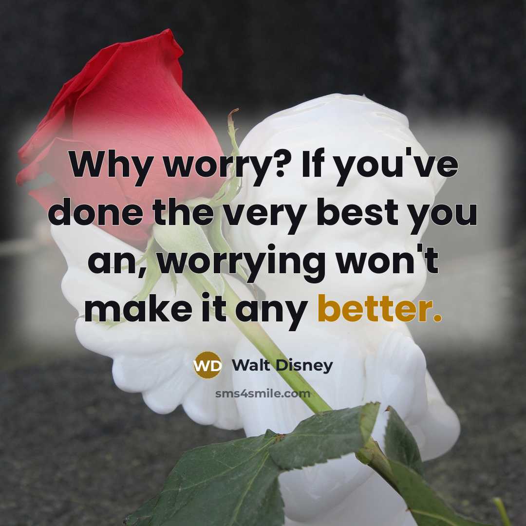 “Why worry? If you've done the very best you an, worrying won't make it any better.” quote by Walt Disney