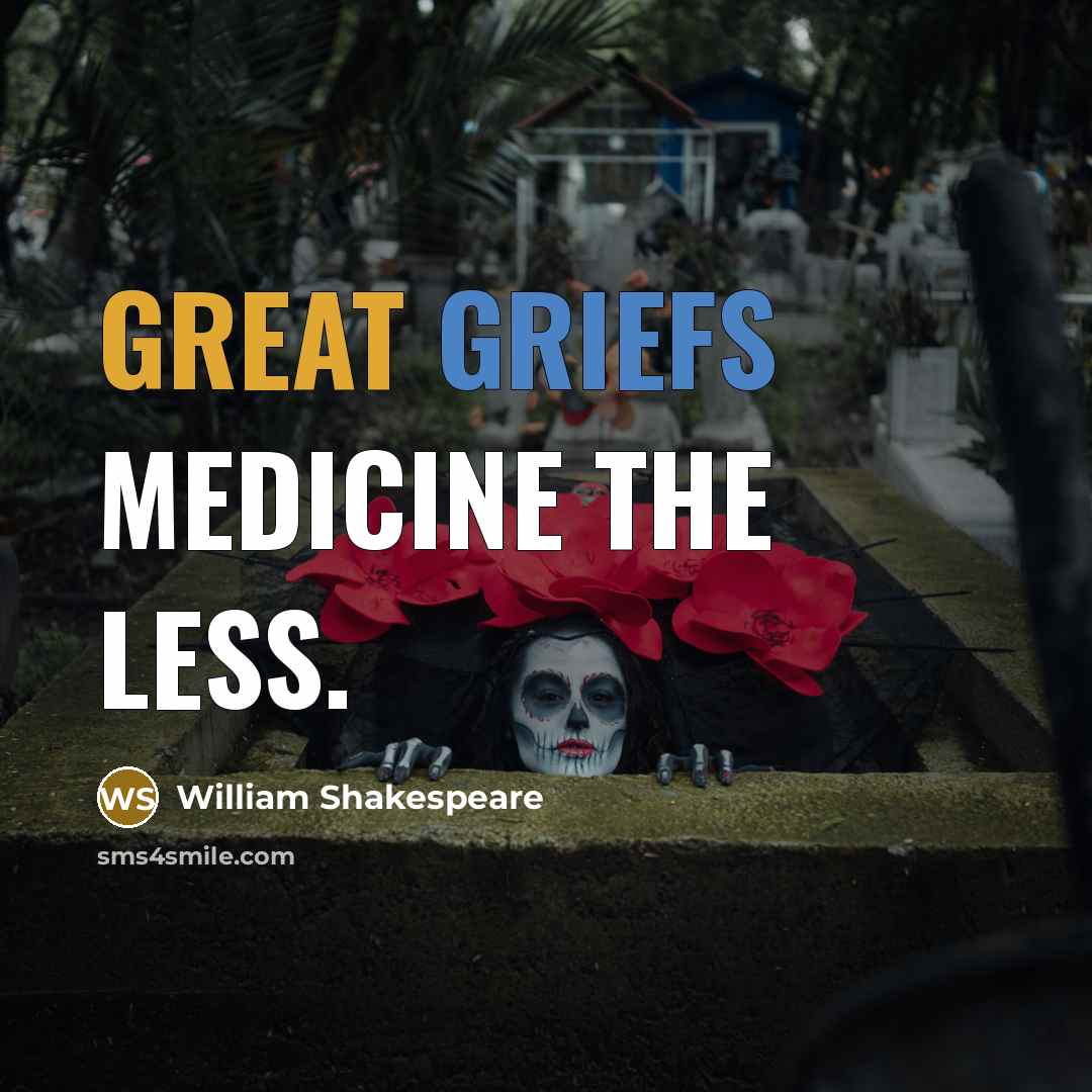 “Great griefs medicine the less.” quote by William Shakespeare