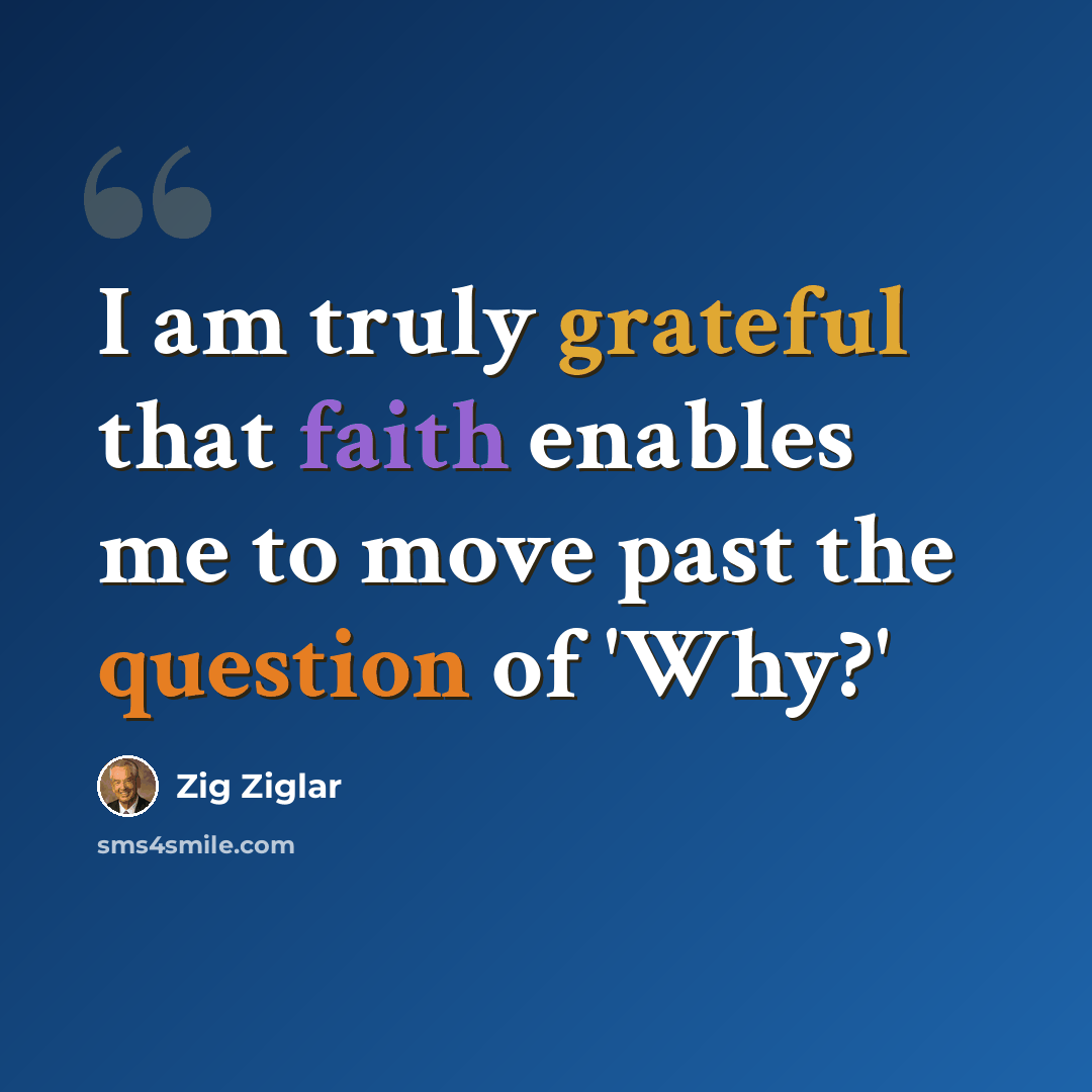 “I am truly grateful that faith enables me to move past the question of 'Why?'” quote by Zig Ziglar