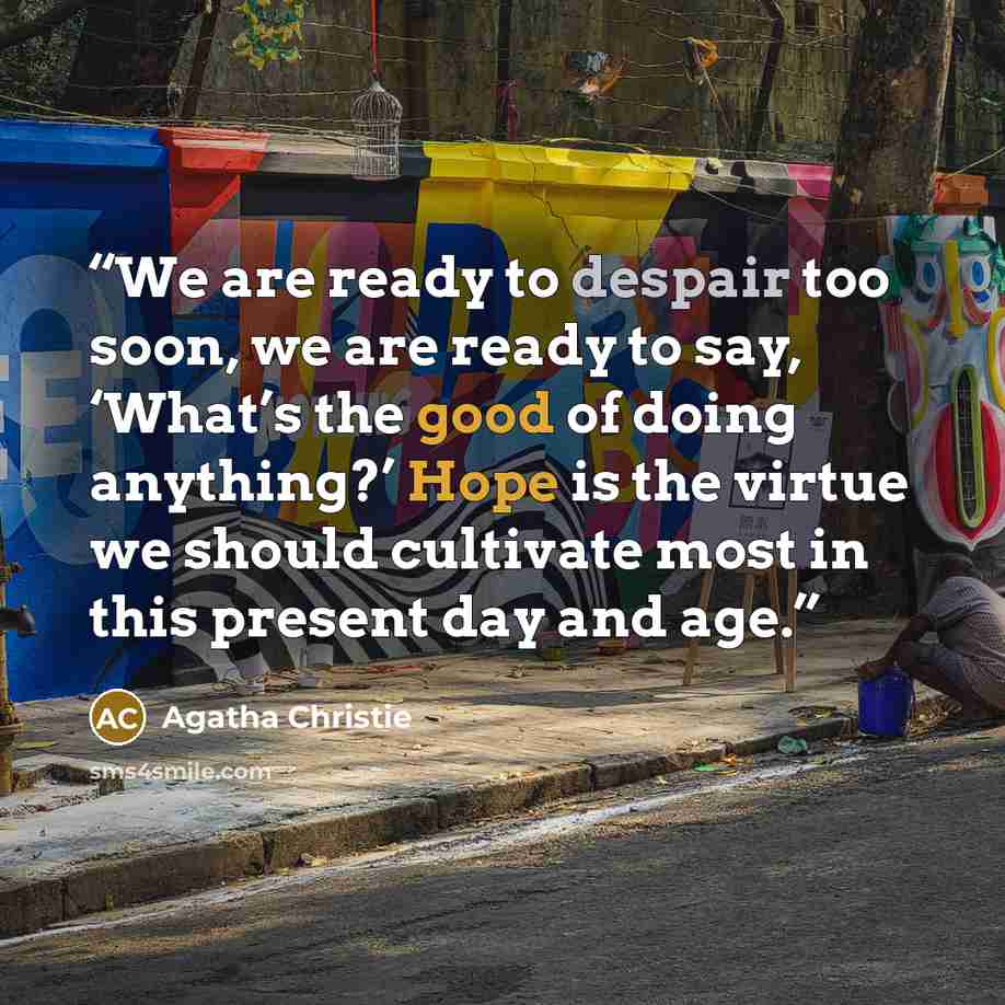 “We are ready to despair too soon, we are ready to say, ‘What’s the good of doing anything?’ Hope is the virtue we should cultivate most in this present day and age.” quote by Agatha Christie