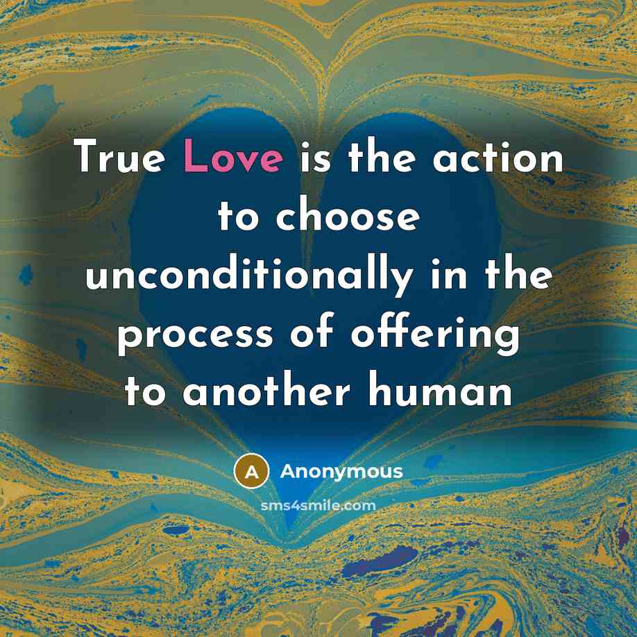 “True Love is the action to choose unconditionally in the process of offering to another human” quote by Anonymous