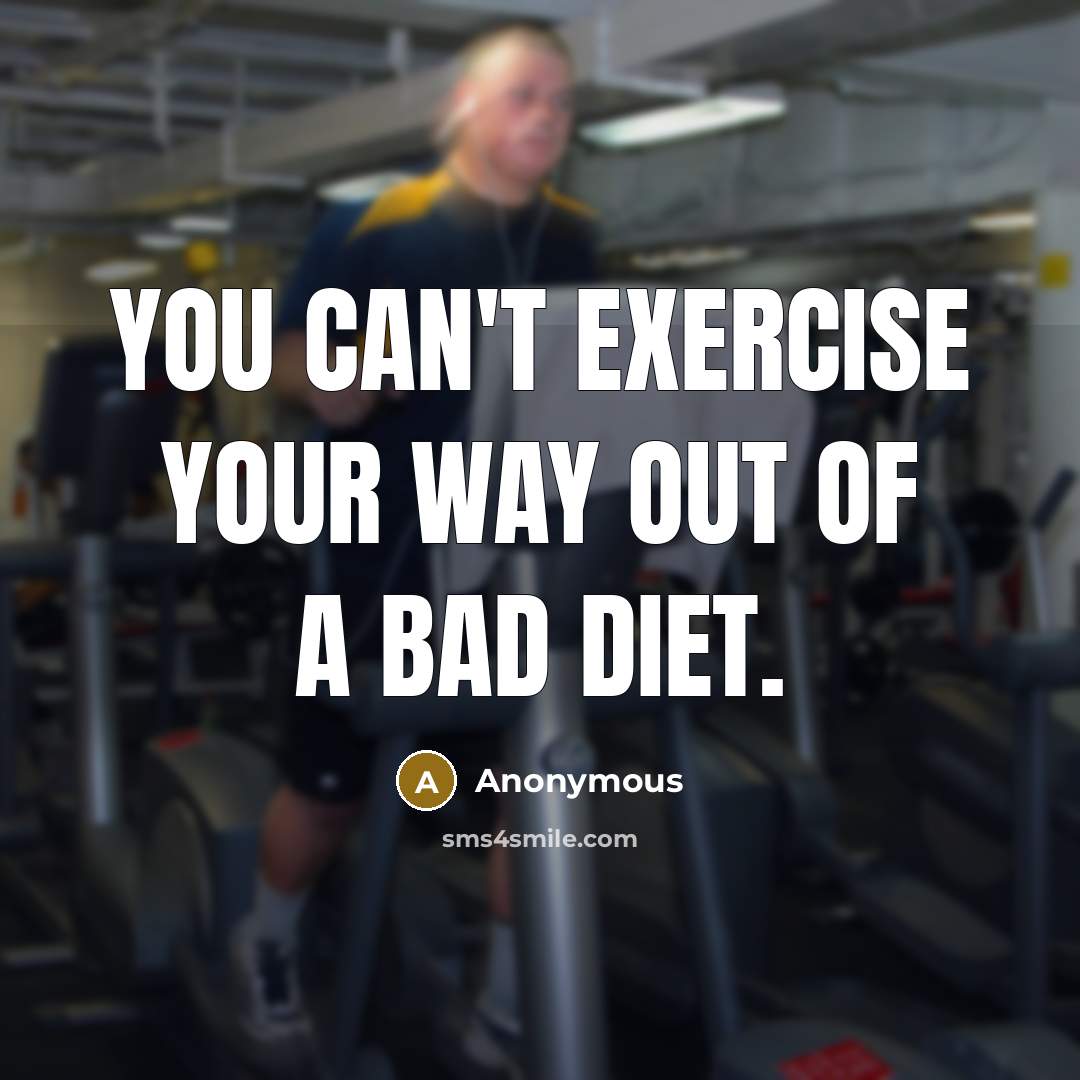 “You can't exercise your way out of a bad diet.” quote by Anonymous