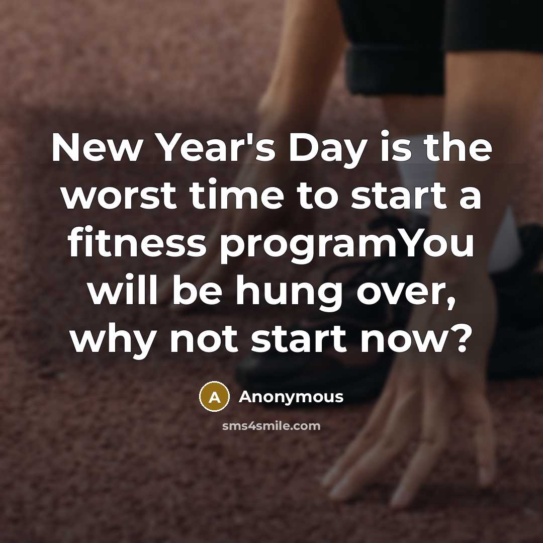“New Year's Day is the worst time to start a fitness programYou will be hung over, why not start now?” quote by Anonymous