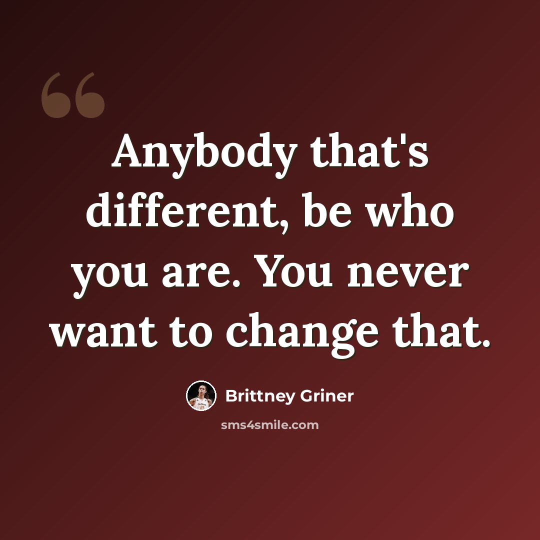 “Anybody that's different, be who you are. You never want to change that.” quote by Brittney Griner