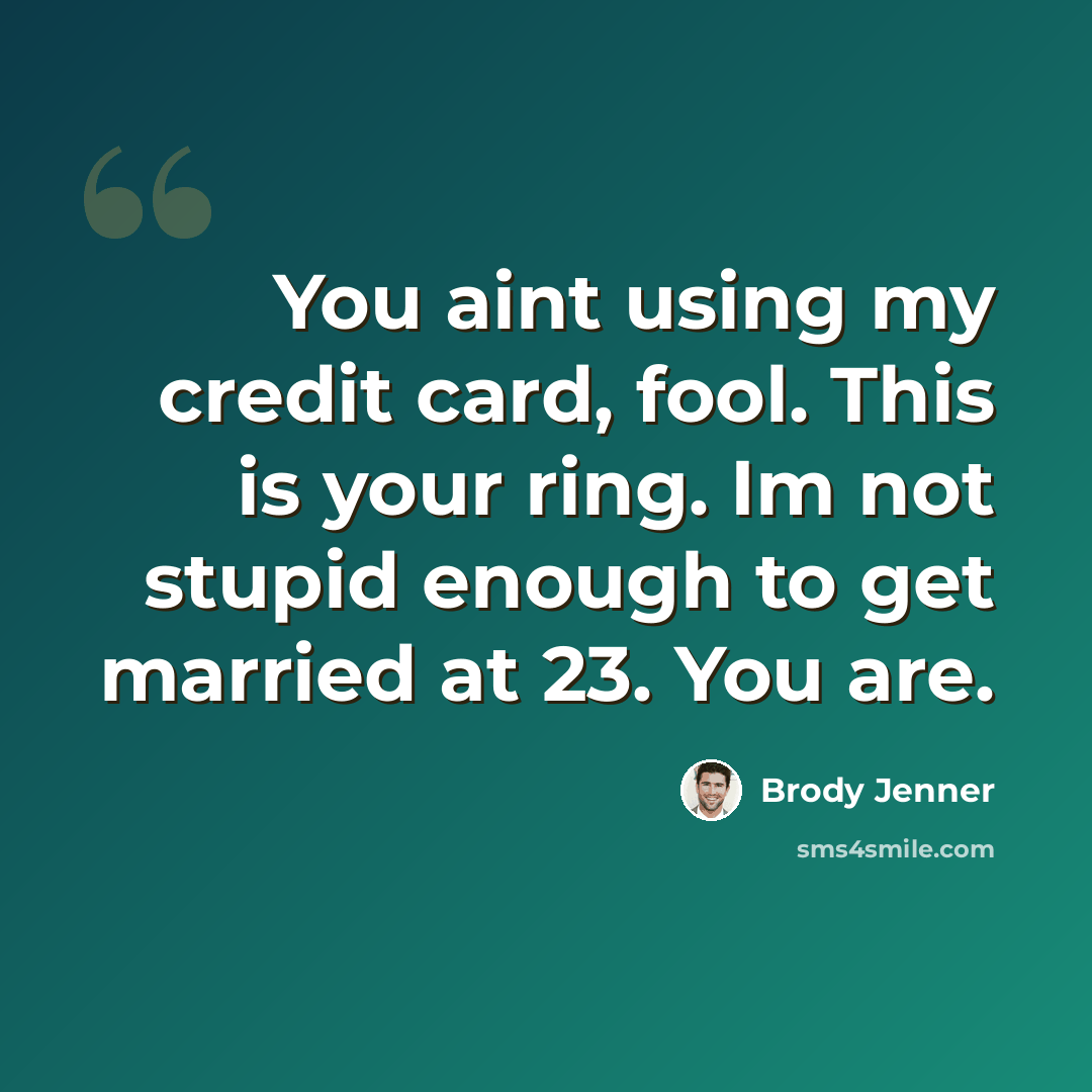 “You aint using my credit card, fool. This is your ring. Im not stupid enough to get married at 23. You are.” quote by Brody Jenner