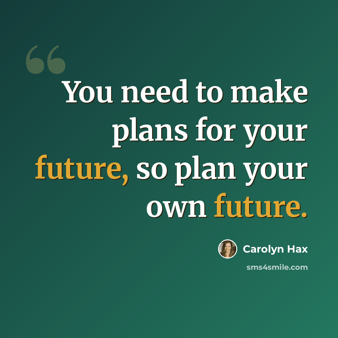 “You need to make plans for your future, so plan your own future.” quote by Carolyn Hax