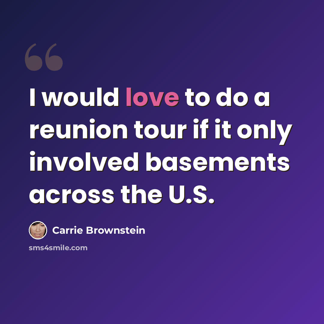“I would love to do a reunion tour if it only involved basements across the U.S.” quote by Carrie Brownstein