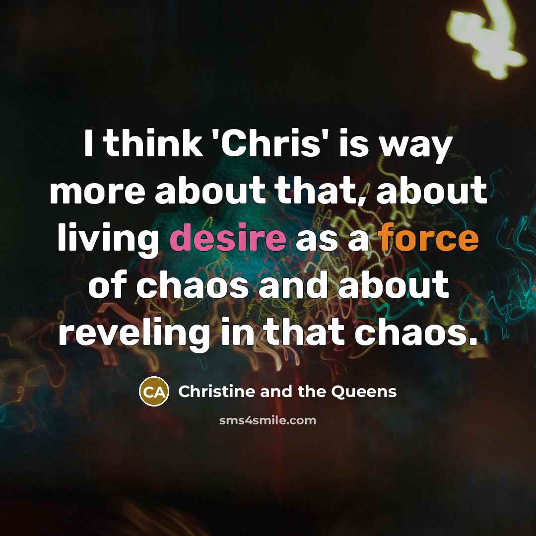 “I think 'Chris' is way more about that, about living desire as a force of chaos and about reveling in that chaos.” quote by Christine and the Queens