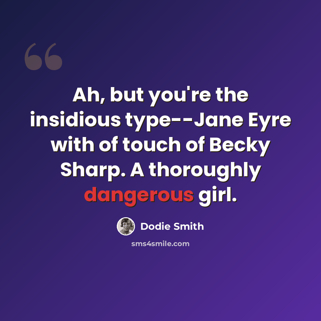 “Ah, but you're the insidious type--Jane Eyre with of touch of Becky Sharp. A thoroughly dangerous girl.” quote by Dodie Smith