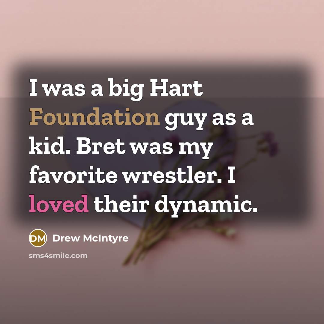 “I was a big Hart Foundation guy as a kid. Bret was my favorite wrestler. I loved their dynamic.” quote by Drew McIntyre