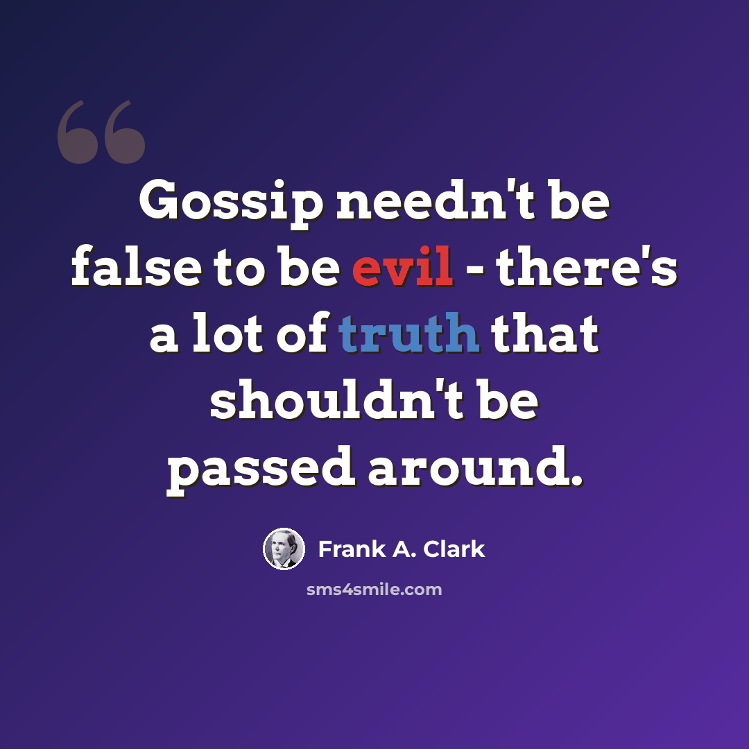 “Gossip needn't be false to be evil - there's a lot of truth that shouldn't be passed around.” quote by Frank A. Clark