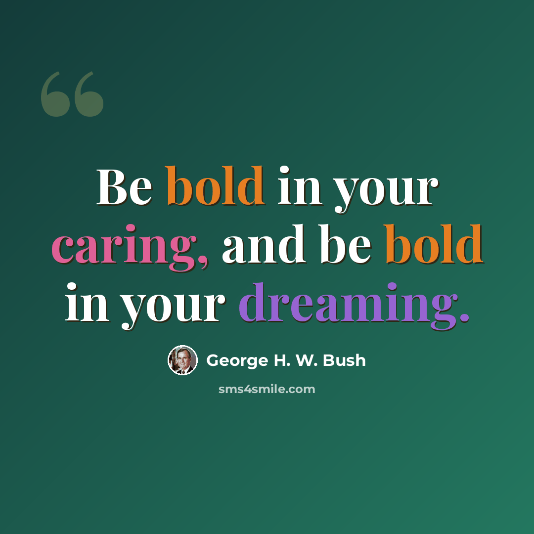 “Be bold in your caring, and be bold in your dreaming.” quote by George H. W. Bush