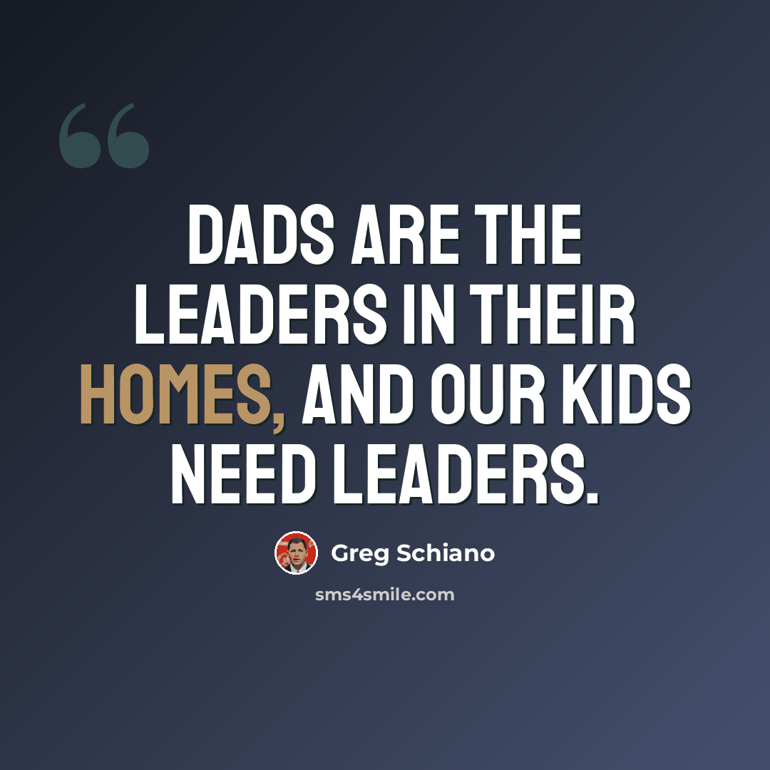 “Dads are the leaders in their homes, and our kids need leaders.” quote by Greg Schiano