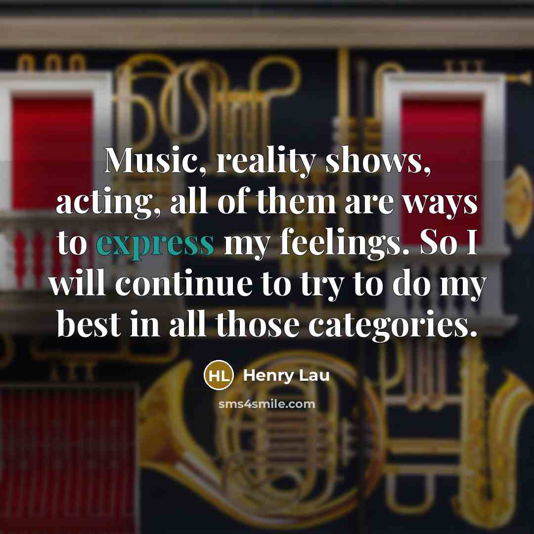 “Music, reality shows, acting, all of them are ways to express my feelings. So I will continue to try to do my best in all those categories.” quote by Henry Lau