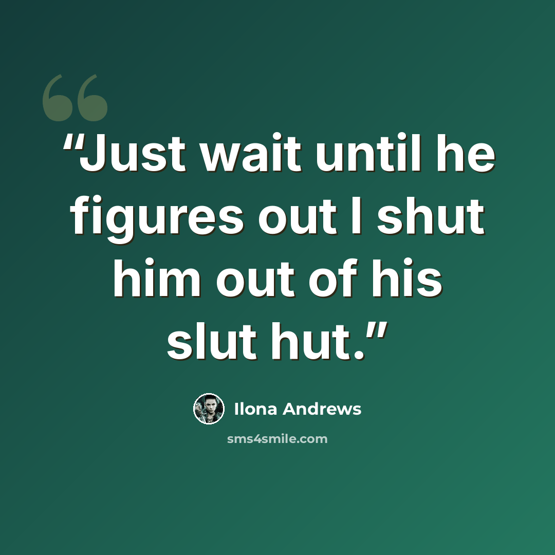 “Just wait until he figures out I shut him out of his slut hut.” quote by Ilona Andrews