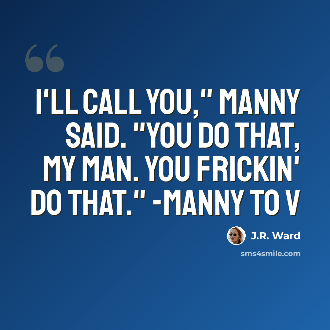 “I'll call you," Manny said. "You do that, my man. You frickin' do that." -Manny to V” quote by J.R. Ward