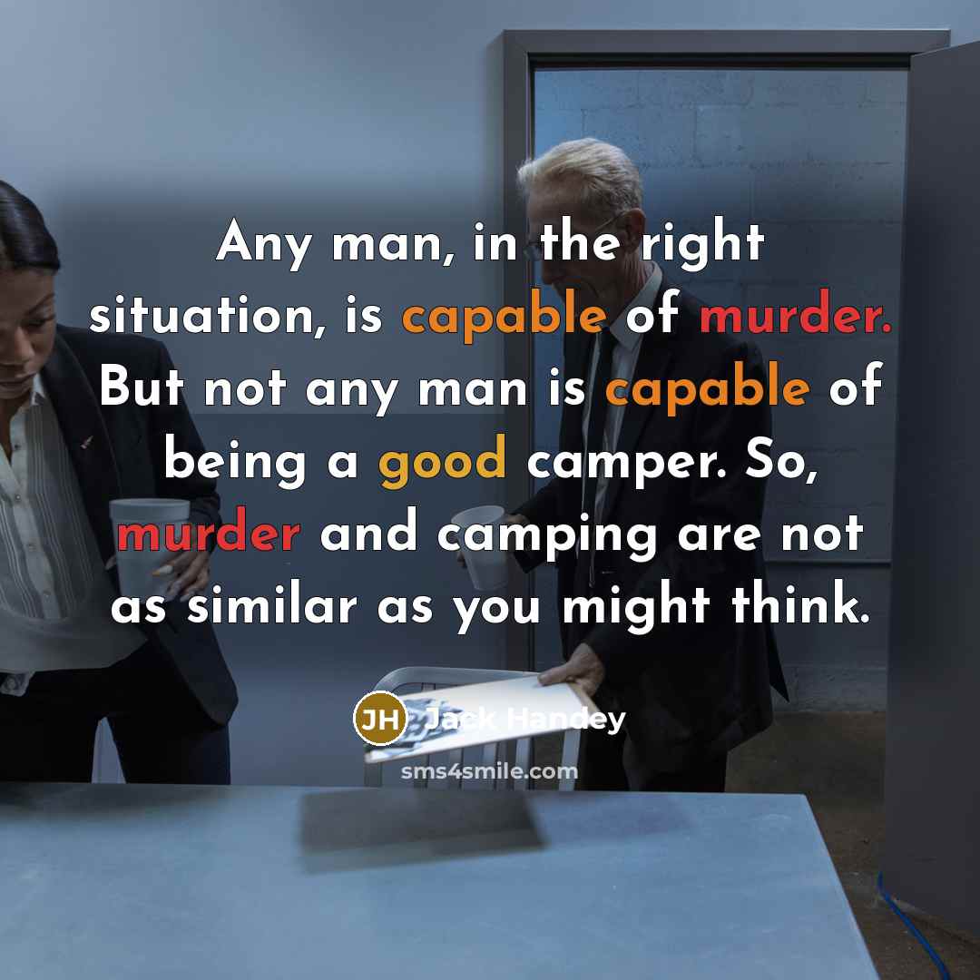 “Any man, in the right situation, is capable of murder. But not any man is capable of being a good camper. So, murder and camping are not as similar as you might think.” quote by Jack Handey