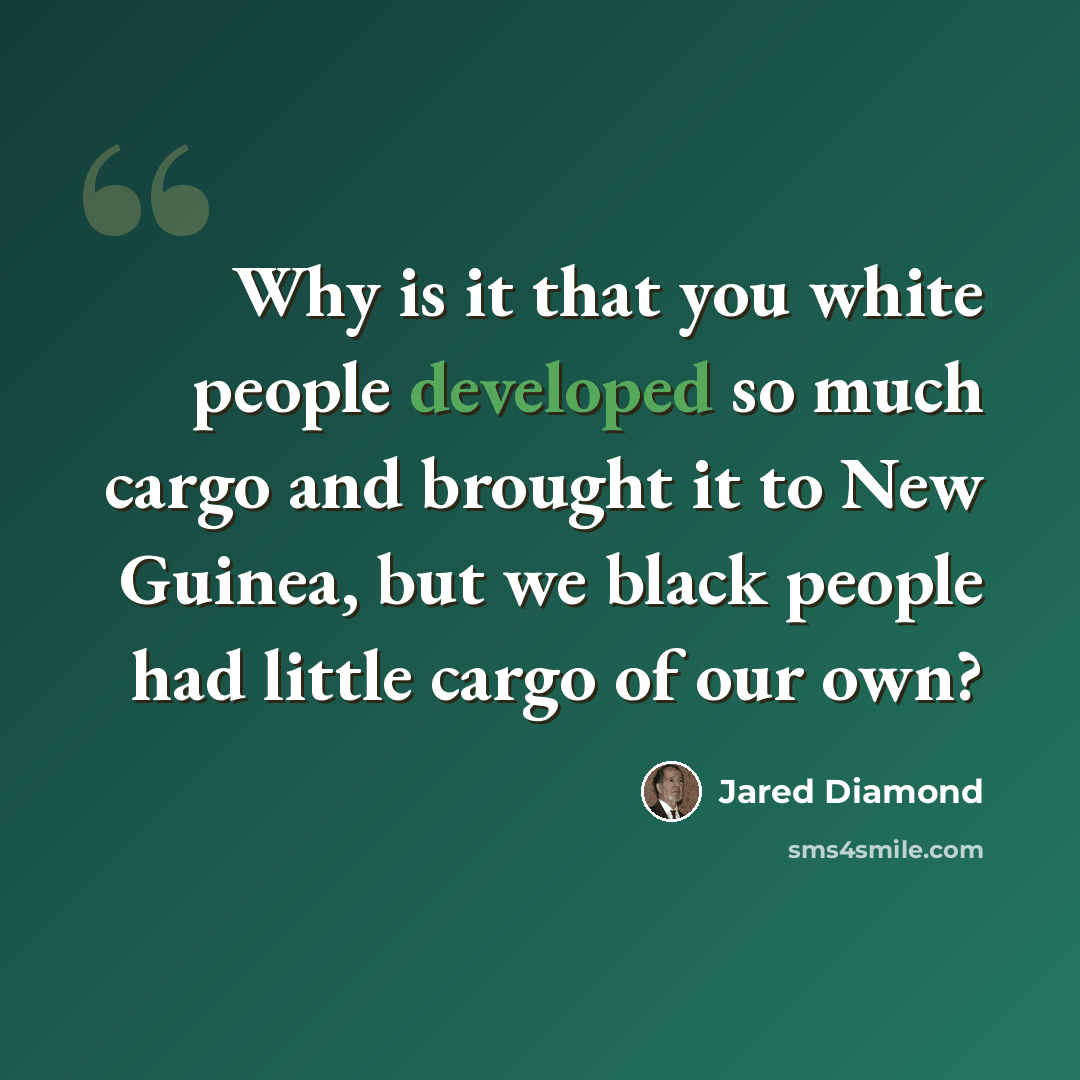 “Why is it that you white people developed so much cargo and brought it to New Guinea, but we black people had little cargo of our own?” quote by Jared Diamond