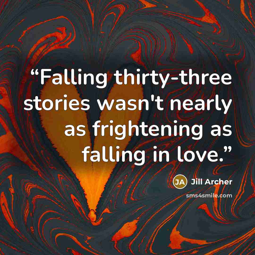 “Falling thirty-three stories wasn't nearly as frightening as falling in love.” quote by Jill Archer