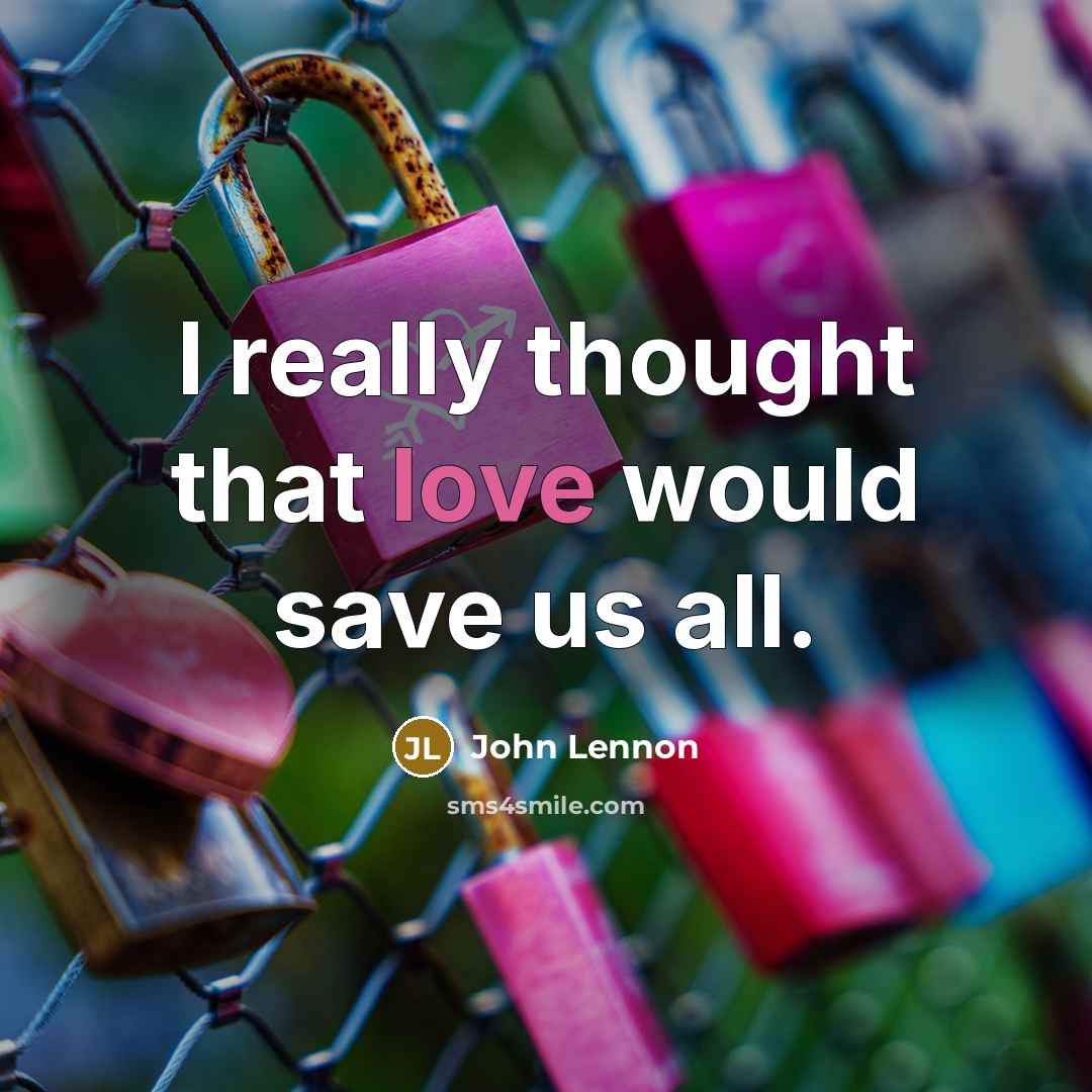 “I really thought that love would save us all.” quote by John Lennon