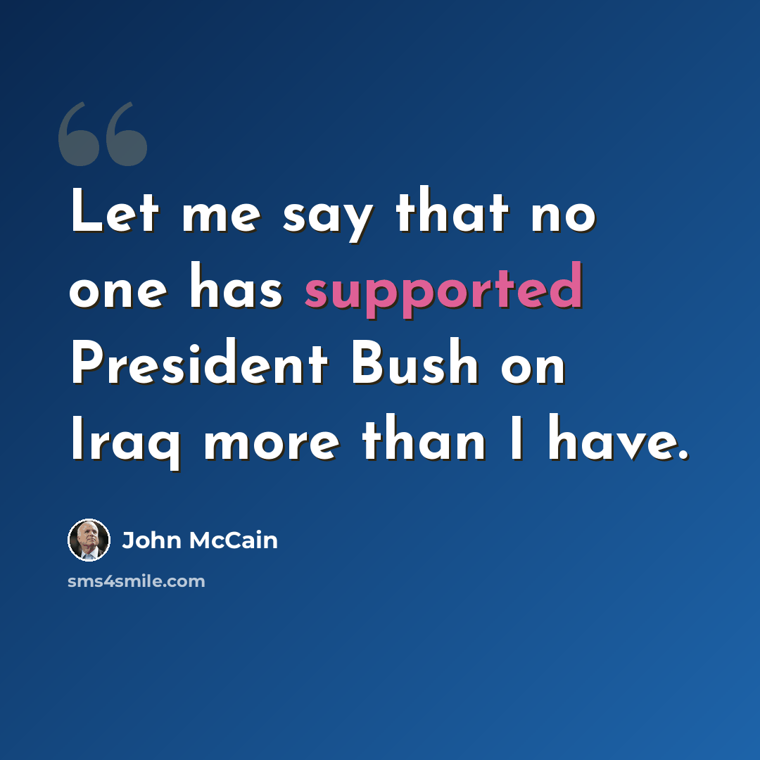 “Let me say that no one has supported President Bush on Iraq more than I have.” quote by John McCain
