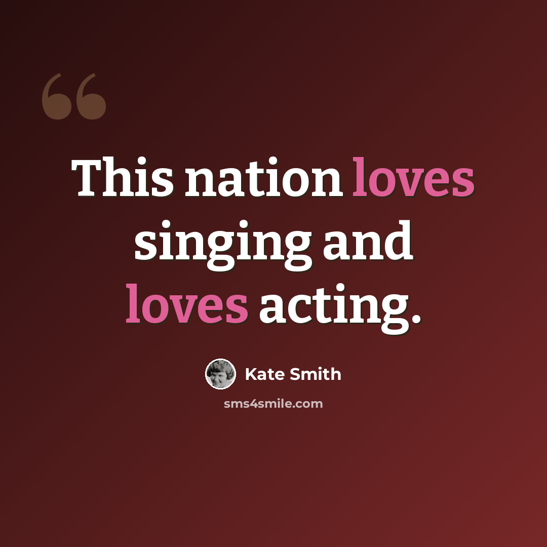 “This nation loves singing and loves acting.” quote by Kate Smith