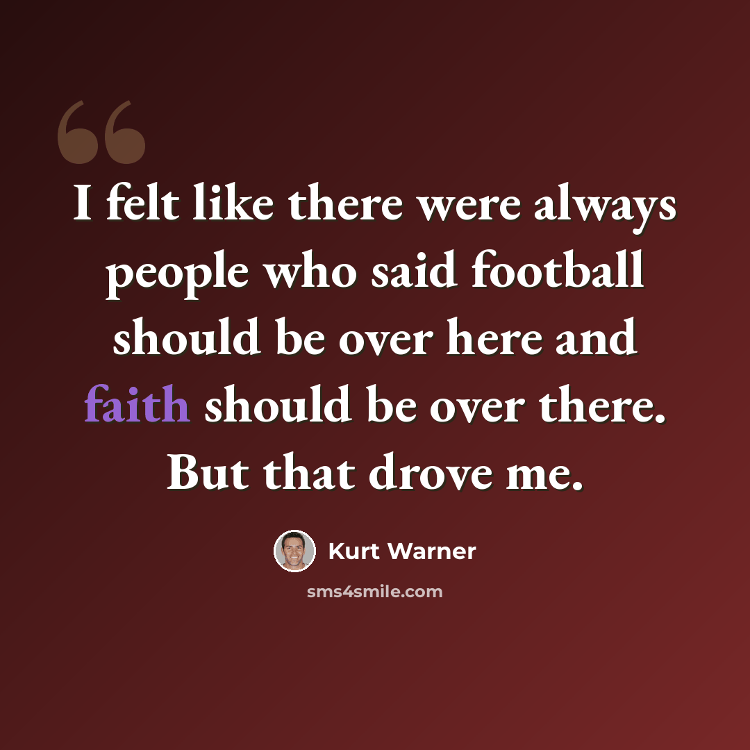 “I felt like there were always people who said football should be over here and faith should be over there. But that drove me.” quote by Kurt Warner