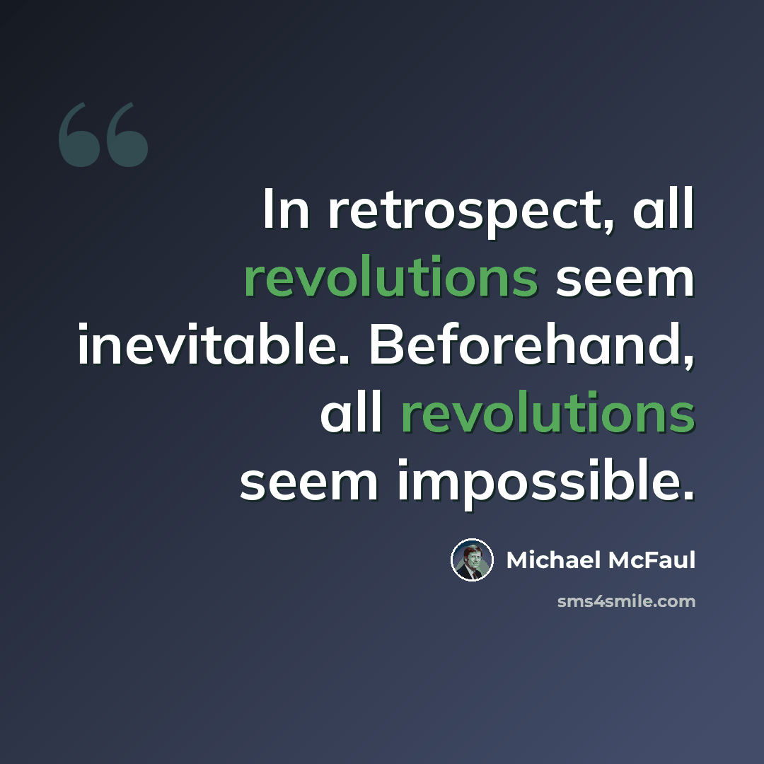 “In retrospect, all revolutions seem inevitable. Beforehand, all revolutions seem impossible.” quote by Michael McFaul