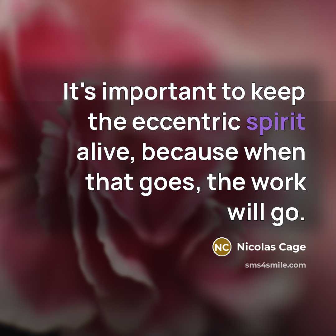 “It's important to keep the eccentric spirit alive, because when that goes, the work will go.” quote by Nicolas Cage