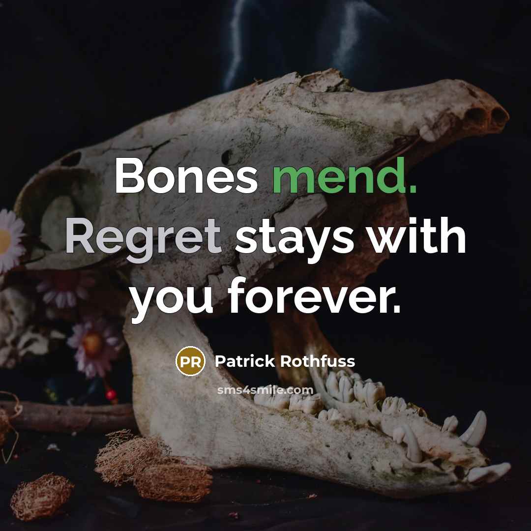 “Bones mend. Regret stays with you forever.” quote by Patrick Rothfuss