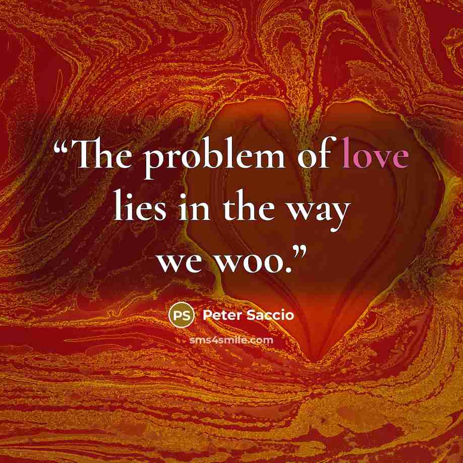“The problem of love lies in the way we woo.” quote by Peter Saccio
