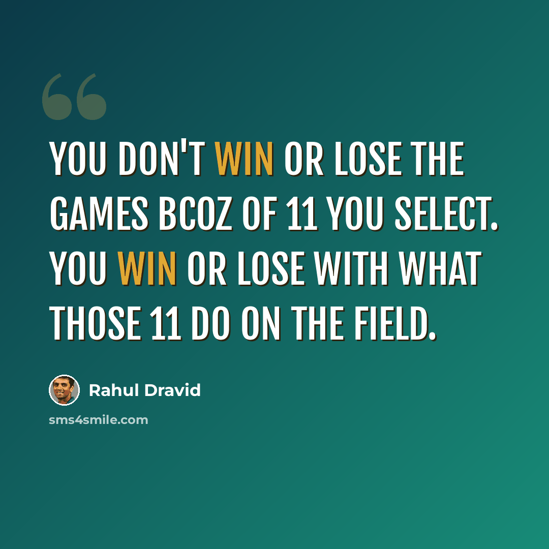 “You don't win or lose the games bcoz of 11 you select. You win or lose with what those 11 do on the field.” quote by Rahul Dravid