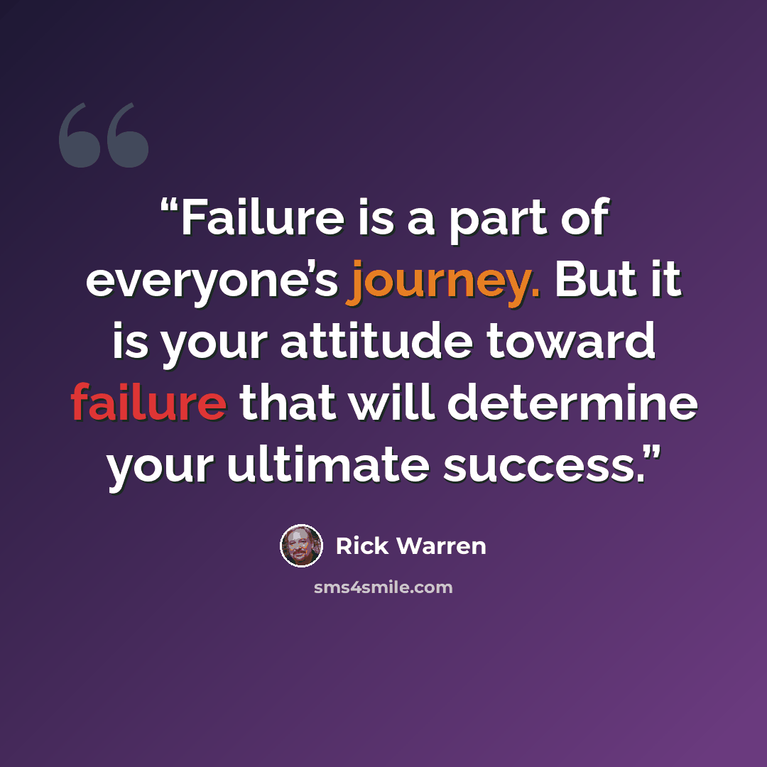 “Failure is a part of everyone’s journey. But it is your attitude toward failure that will determine your ultimate success.” quote by Rick Warren