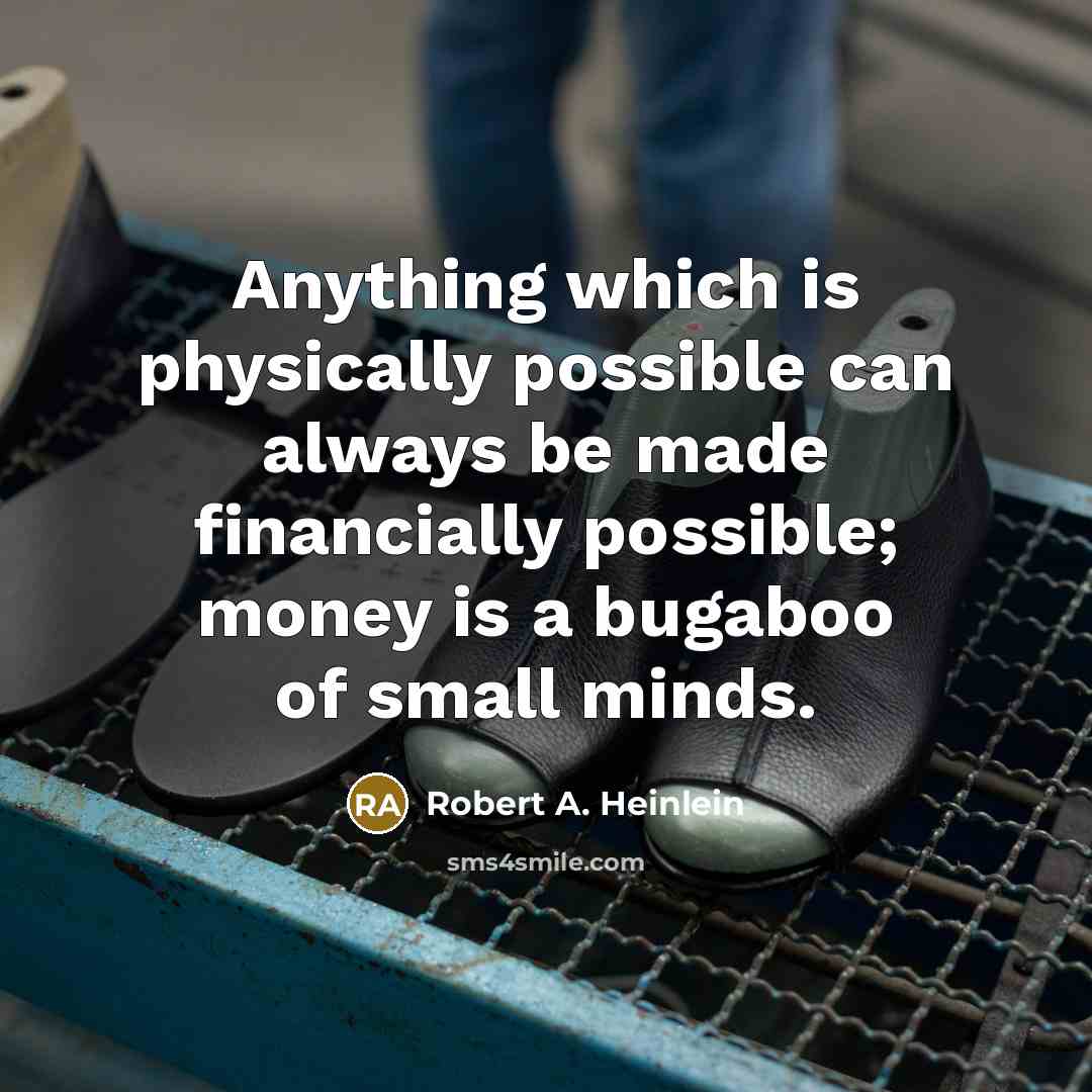 “Anything which is physically possible can always be made financially possible; money is a bugaboo of small minds.” quote by Robert A. Heinlein