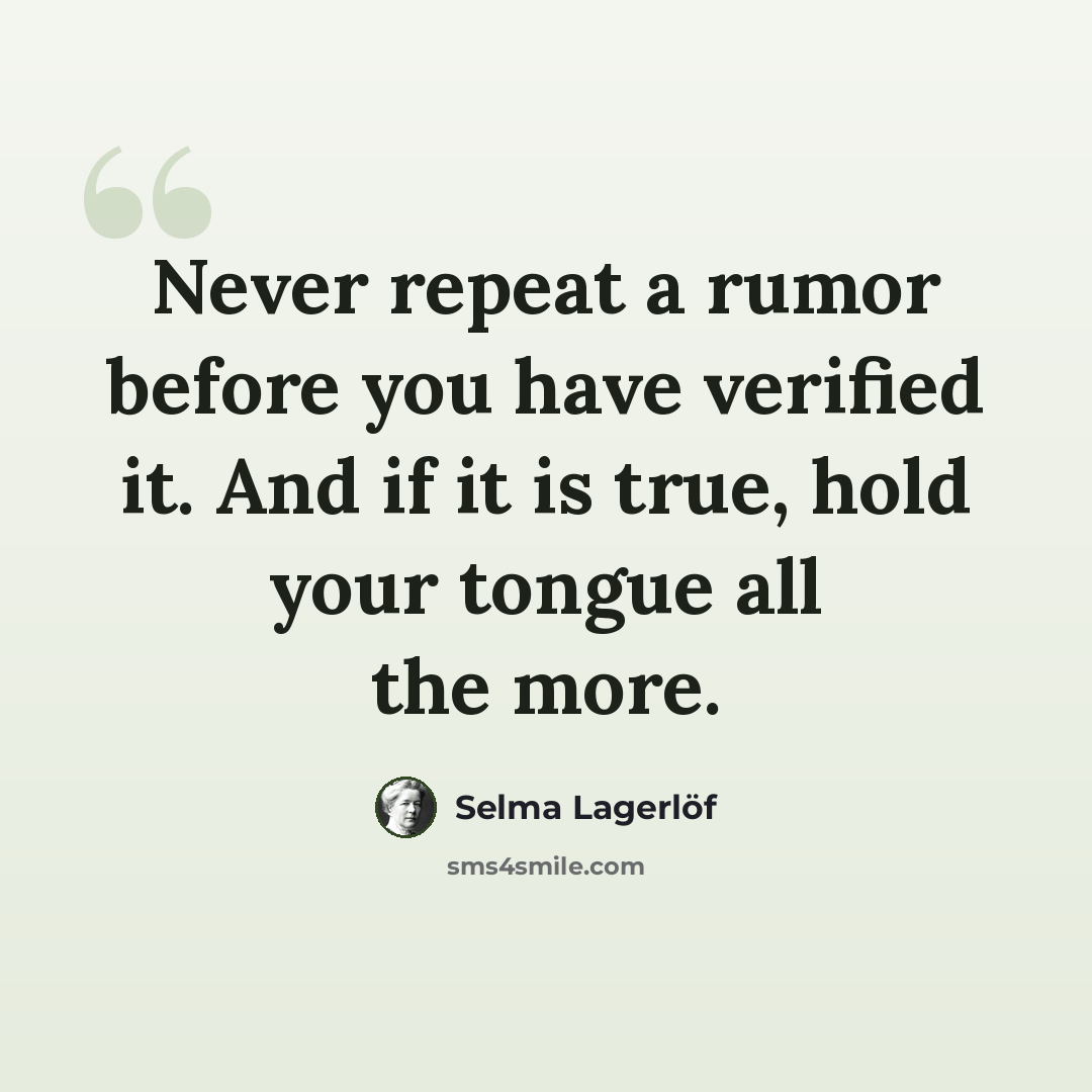 “Never repeat a rumor before you have verified it. And if it is true, hold your tongue all the more.” quote by Selma Lagerlöf