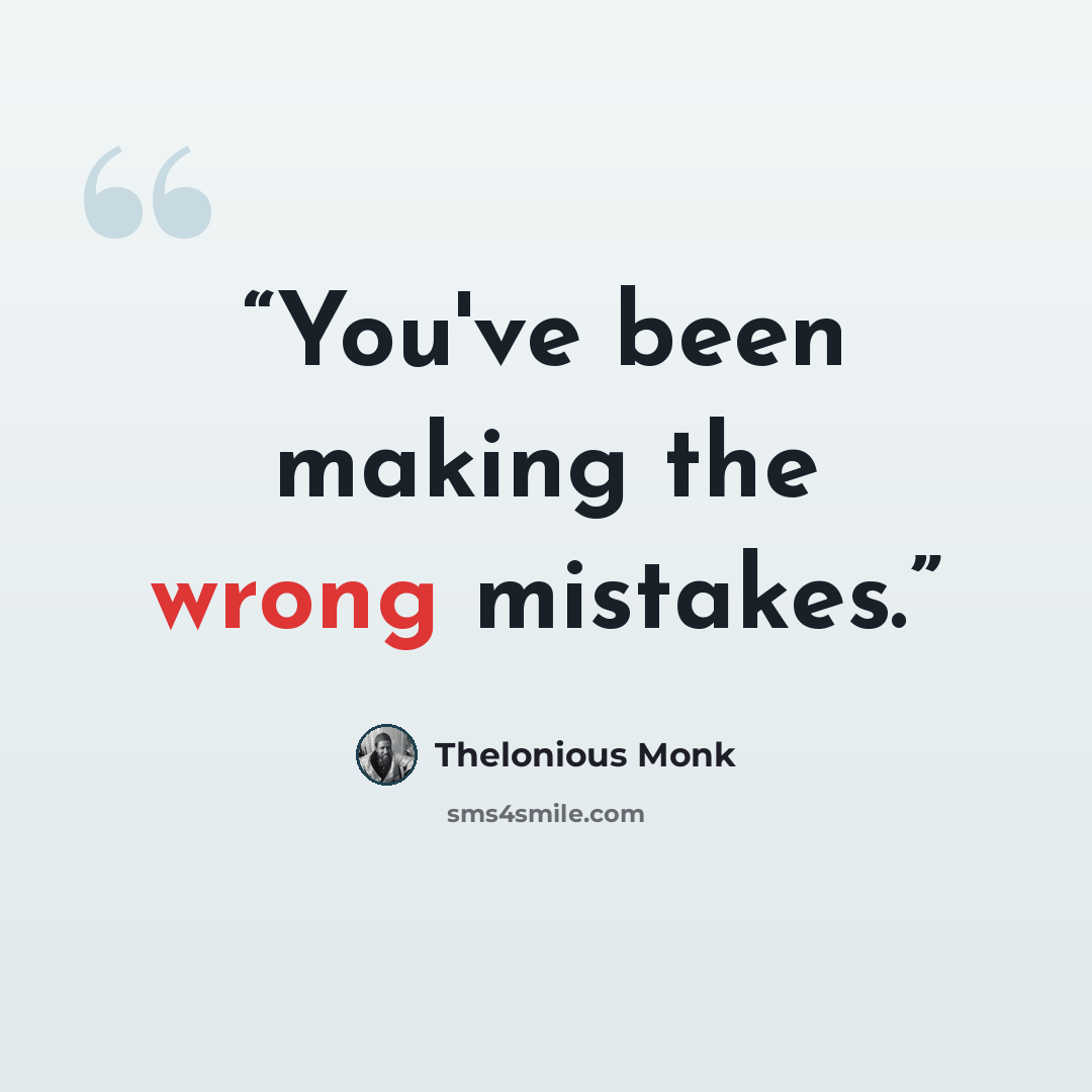 “You've been making the wrong mistakes.” quote by Thelonious Monk