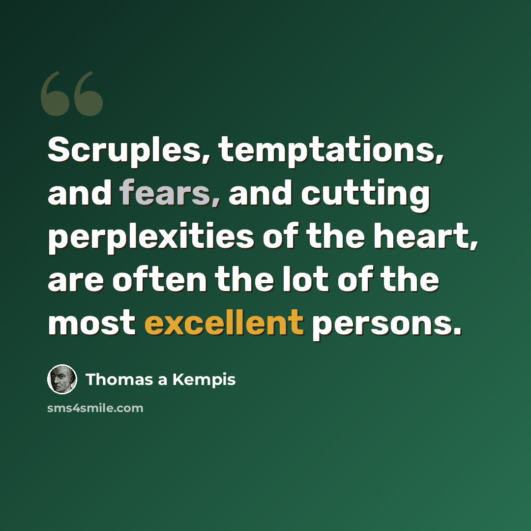 “Scruples, temptations, and fears, and cutting perplexities of the heart, are often the lot of the most excellent persons.” quote by Thomas a Kempis