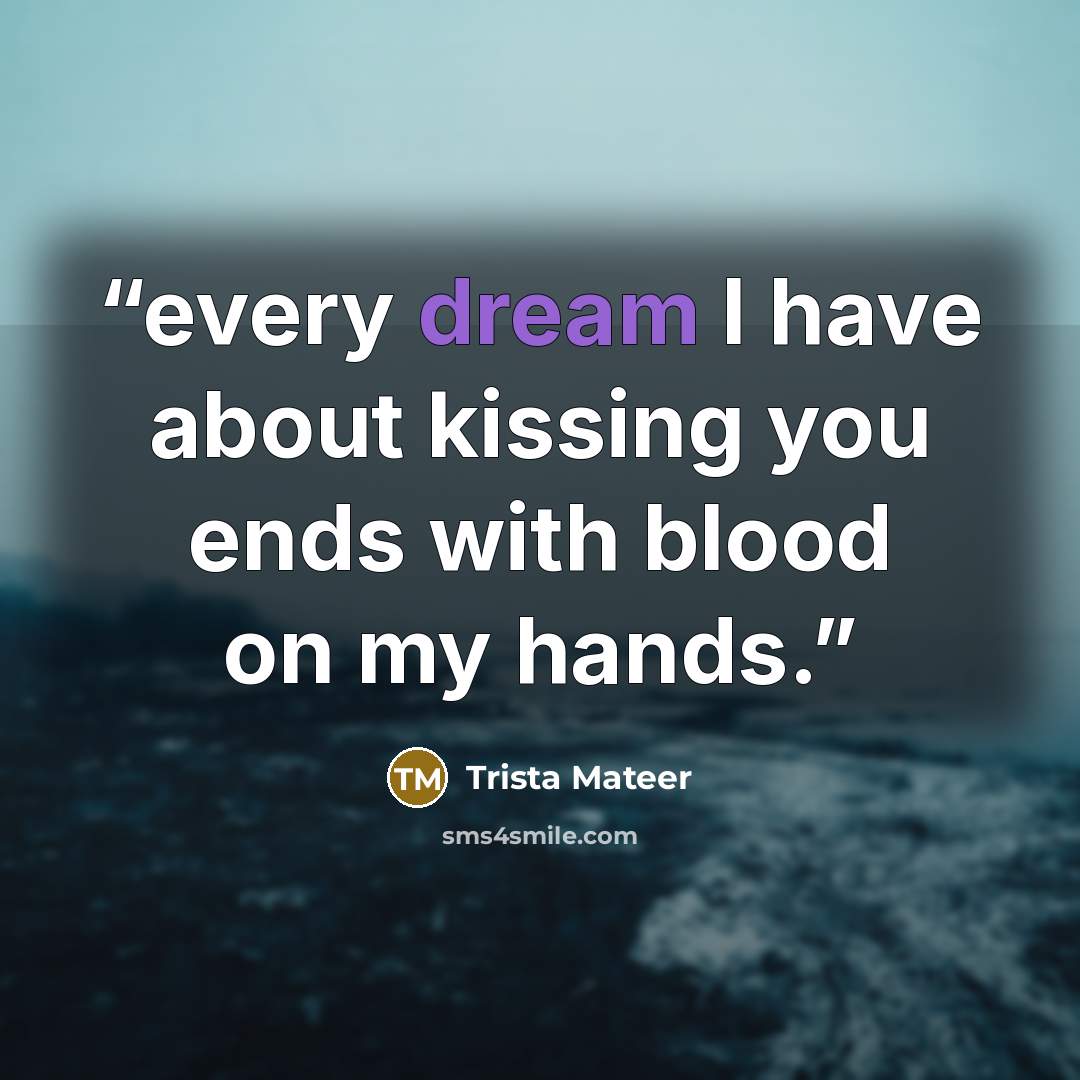 “every dream I have about kissing you ends with blood on my hands.” quote by Trista Mateer