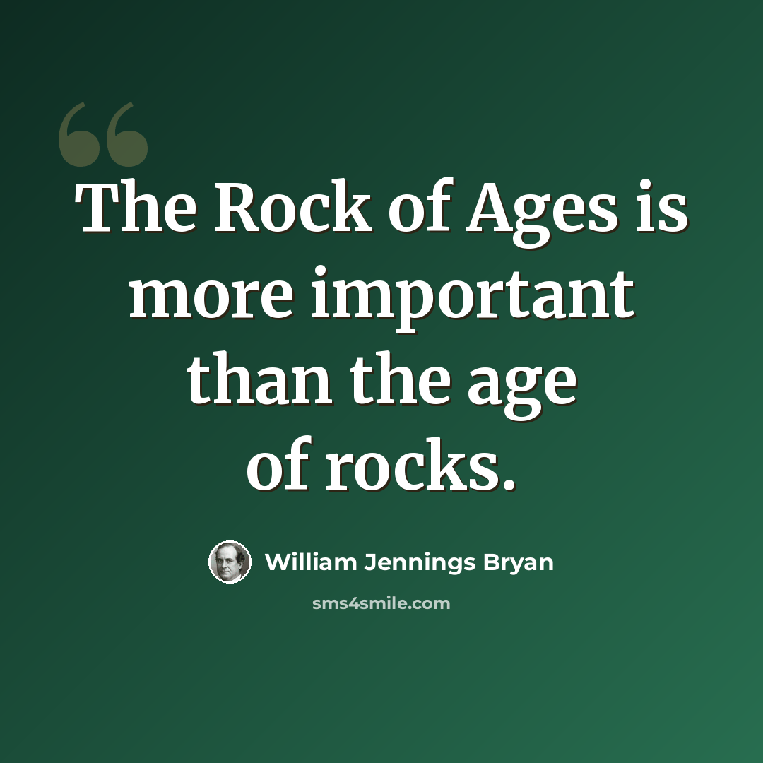 “The Rock of Ages is more important than the age of rocks.” quote by William Jennings Bryan