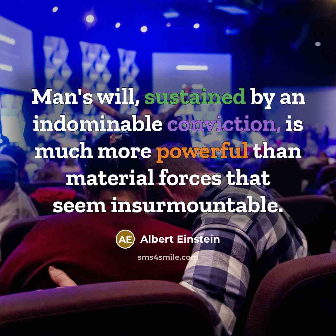 “Man's will, sustained by an indominable conviction, is much more powerful than material forces that seem insurmountable.” quote by Albert Einstein