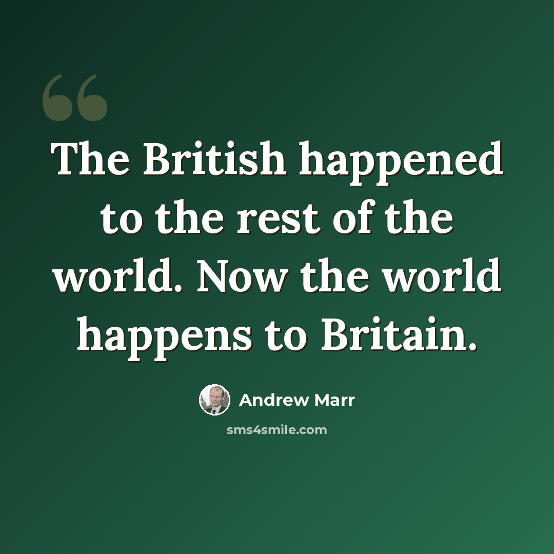 “The British happened to the rest of the world. Now the world happens to Britain.” quote by Andrew Marr
