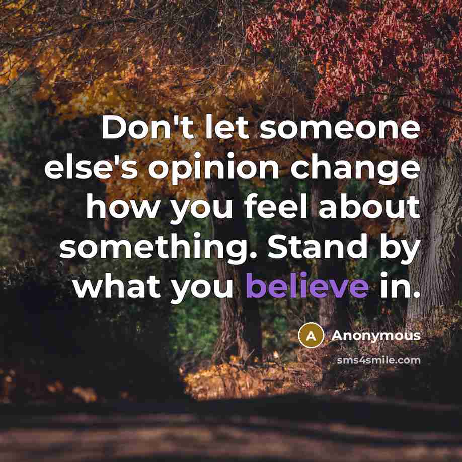 “Don't let someone else's opinion change how you feel about something. Stand by what you believe in.” quote by Anonymous