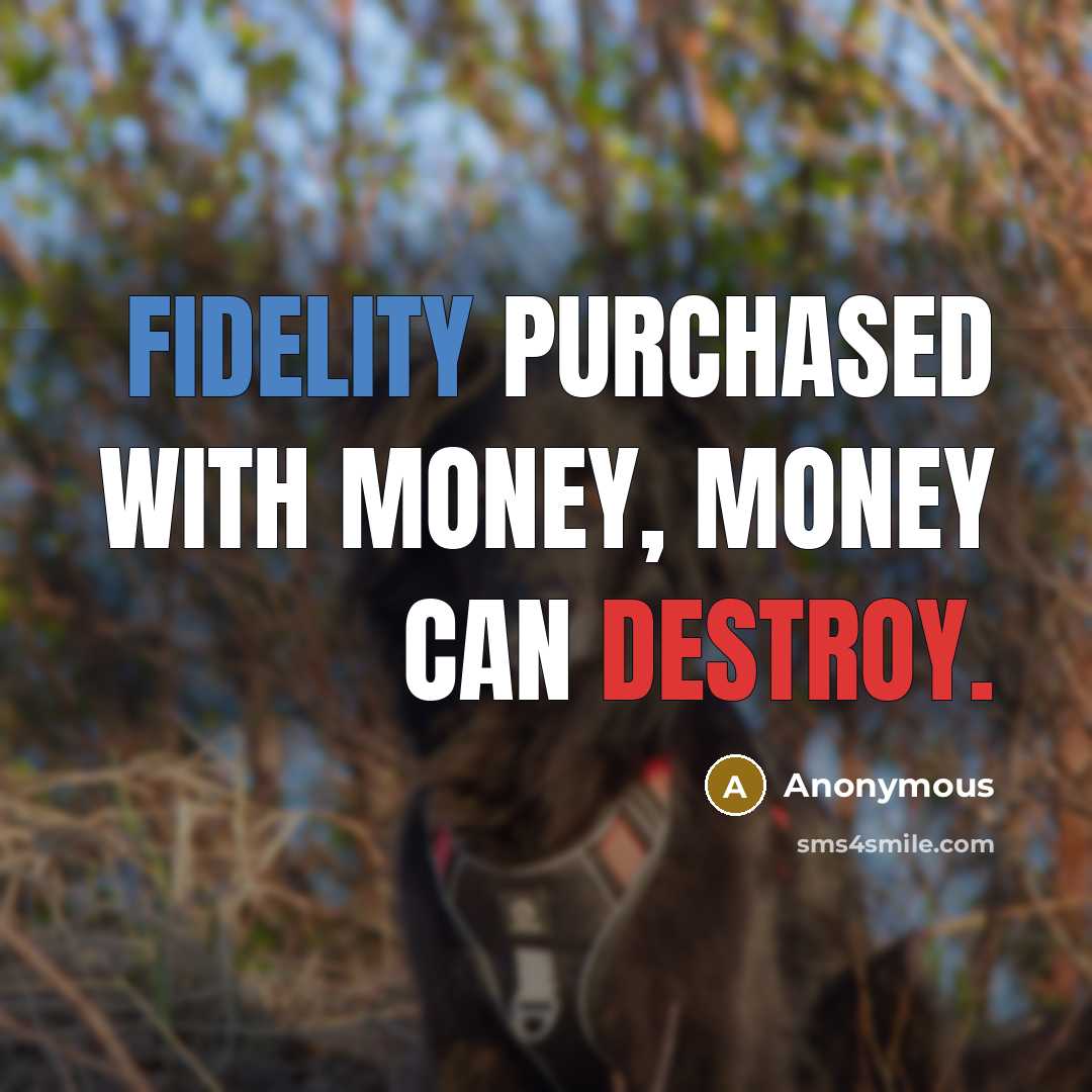 “Fidelity purchased with money, money can destroy.” quote by Anonymous